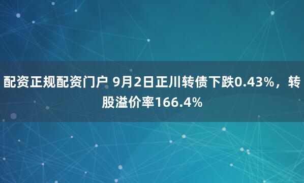 配资正规配资门户 9月2日正川转债下跌0.43%,转股溢价率166.4%