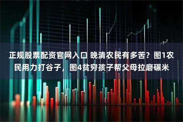 正规股票配资官网入口 晚清农民有多苦？图1农民用力打谷子，图4贫穷孩子帮父母拉磨碾米