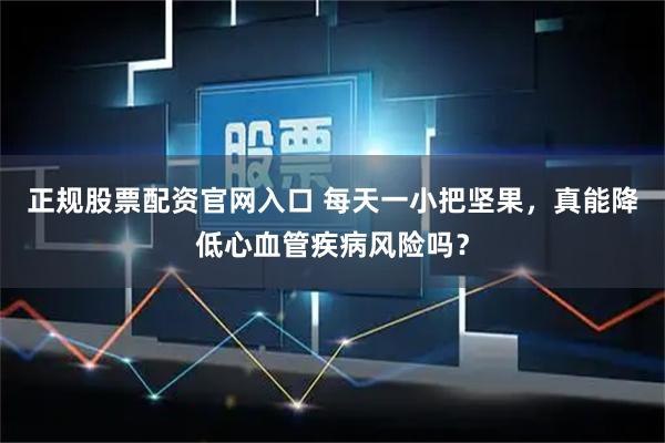 正规股票配资官网入口 每天一小把坚果，真能降低心血管疾病风险吗？