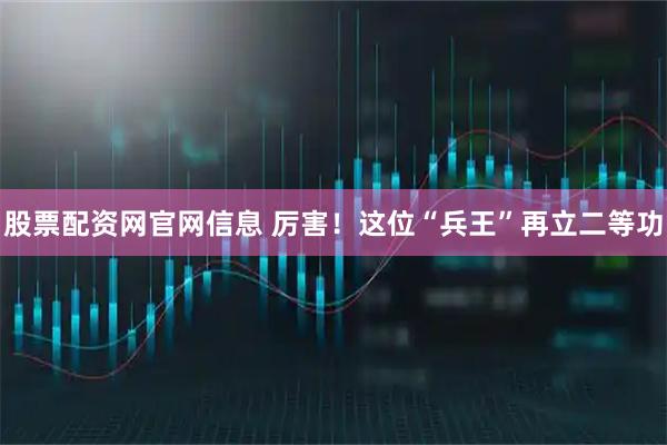 股票配资网官网信息 厉害！这位“兵王”再立二等功