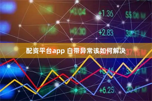 配资平台app 白带异常该如何解决