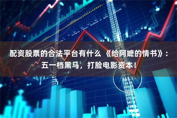 配资股票的合法平台有什么 《给阿嬷的情书》：五一档黑马，打脸电影资本！