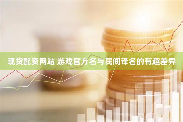 现货配资网站 游戏官方名与民间译名的有趣差异
