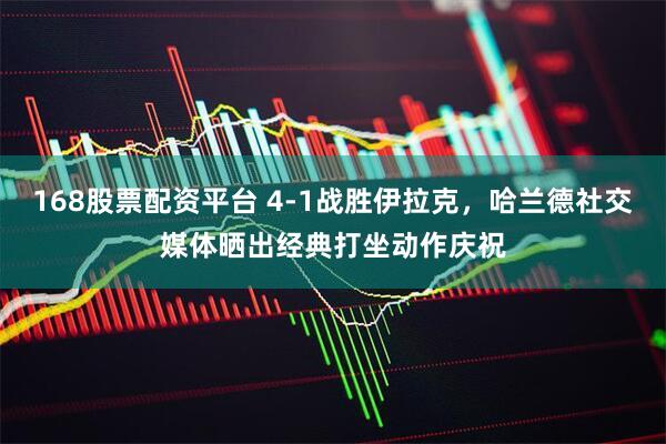 168股票配资平台 4-1战胜伊拉克，哈兰德社交媒体晒出经典打坐动作庆祝
