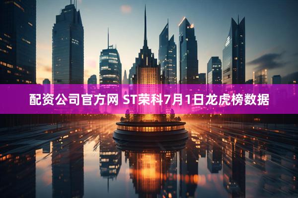 配资公司官方网 ST荣科7月1日龙虎榜数据