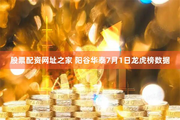 股票配资网址之家 阳谷华泰7月1日龙虎榜数据